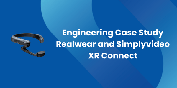 Engineering Case Study Realwear and Simplyvideo XR Connect Engineering Case Study Realwear and Simplyvideo XR Connect